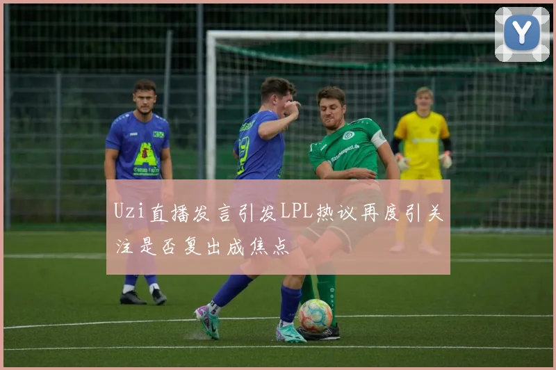 Uzi直播发言引发LPL热议再度引关注是否复出成焦点