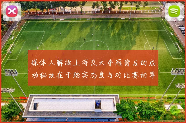 媒体人解读上海交大夺冠背后的成功秘诀在于踏实态度与对比赛的尊重